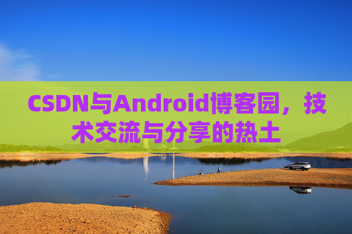 CSDN与Android博客园,技术交流与分享的热土