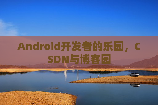 Android开发者的乐园，CSDN与博客园
